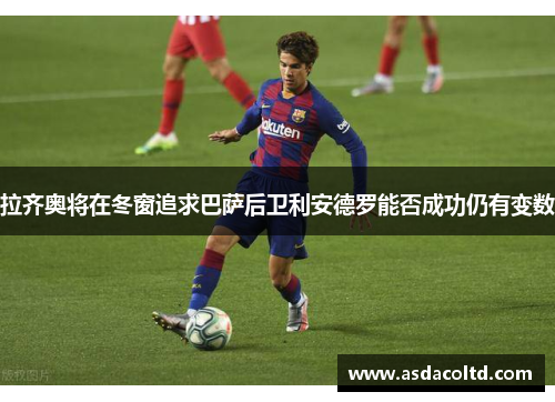 拉齐奥将在冬窗追求巴萨后卫利安德罗能否成功仍有变数