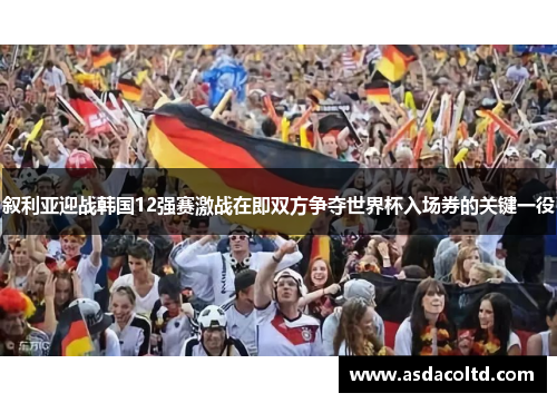 叙利亚迎战韩国12强赛激战在即双方争夺世界杯入场券的关键一役