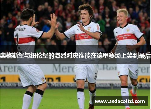 奥格斯堡与纽伦堡的激烈对决谁能在德甲赛场上笑到最后