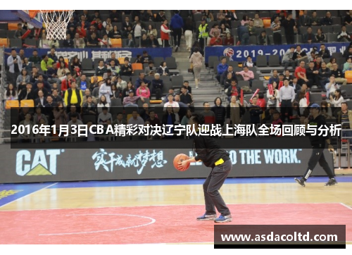2016年1月3日CBA精彩对决辽宁队迎战上海队全场回顾与分析