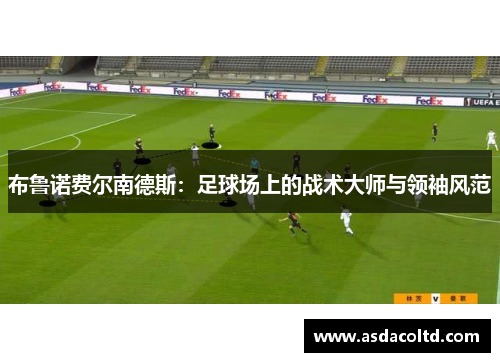 布鲁诺费尔南德斯：足球场上的战术大师与领袖风范