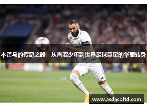 本泽马的传奇之路：从青涩少年到世界足球巨星的华丽转身