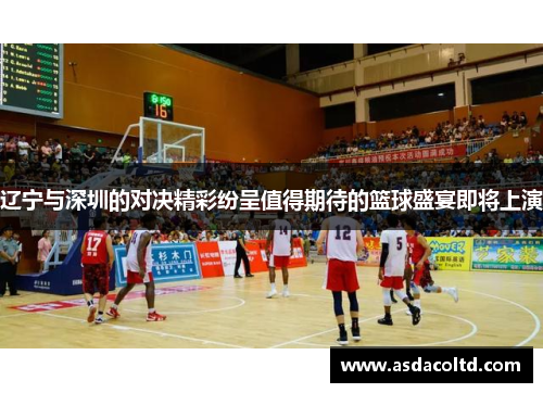 辽宁与深圳的对决精彩纷呈值得期待的篮球盛宴即将上演