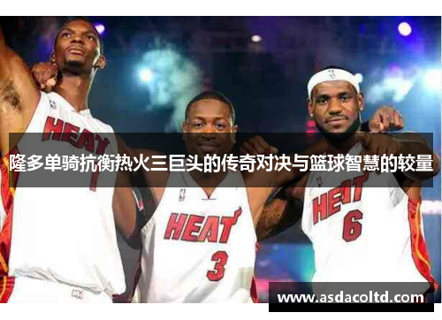 隆多单骑抗衡热火三巨头的传奇对决与篮球智慧的较量