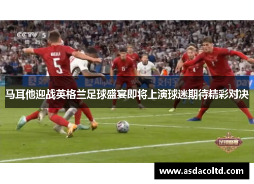 马耳他迎战英格兰足球盛宴即将上演球迷期待精彩对决