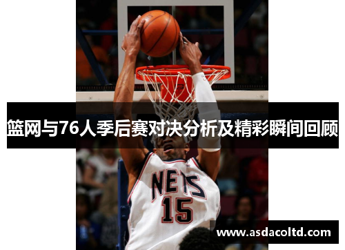 篮网与76人季后赛对决分析及精彩瞬间回顾