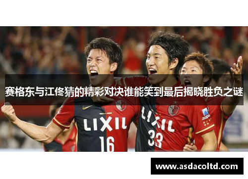 赛格东与江佟猜的精彩对决谁能笑到最后揭晓胜负之谜