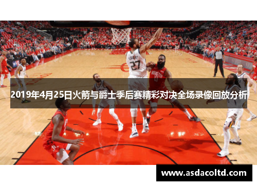 2019年4月25日火箭与爵士季后赛精彩对决全场录像回放分析